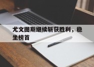 满冠官网-尤文图斯继续斩获胜利，稳坐榜首(尤文图斯继续斩获胜利,稳坐榜首的是谁)