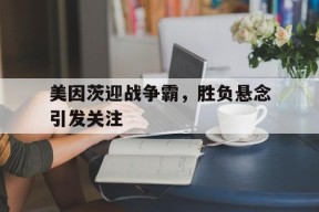 满冠官网-包含美因茨迎战争霸，胜负悬念引发关注的词条