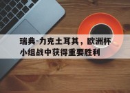 满冠APP-关于瑞典-力克土耳其，欧洲杯小组战中获得重要胜利的信息