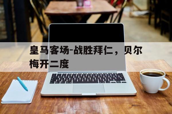 皇马客场-战胜拜仁，贝尔梅开二度