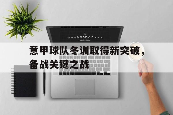 意甲球队冬训取得新突破,备战关键之战是什么