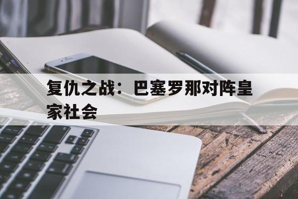 复仇之战:巴塞罗那对阵皇家社会(巴赛罗那对皇家社会) 复仇之战:巴塞罗那对阵皇家社会(巴赛罗那对皇家社会)